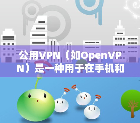 公用VPN（如OpenVPN）是一种用于在手机和电脑之间建立VPN连接的软件应用。以下是一些关于如何使用手机和电脑上公用VPN的步骤和注意事项