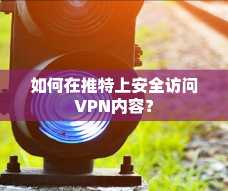 如何在推特上安全访问VPN内容？