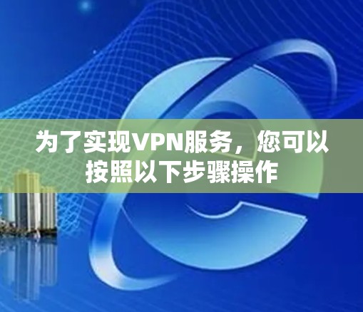 为了实现VPN服务，您可以按照以下步骤操作