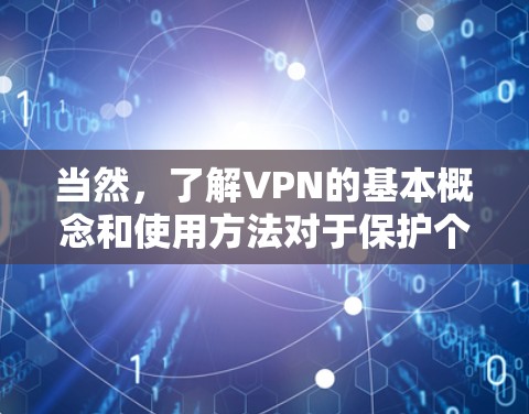 当然，了解VPN的基本概念和使用方法对于保护个人数据和网络安全非常重要。以下是一些关于VPN的基本信息和使用技巧