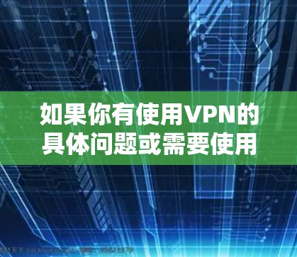 如果你有使用VPN的具体问题或需要使用VPN来保护自己的数据，那么可以考虑以下几点