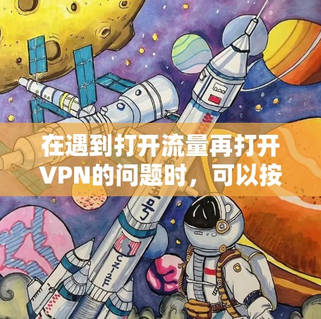 在遇到打开流量再打开VPN的问题时，可以按照以下步骤进行处理