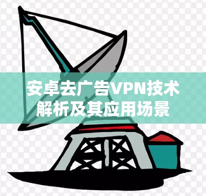安卓去广告VPN技术解析及其应用场景 安卓去广告VPN技术解析及其应用场景