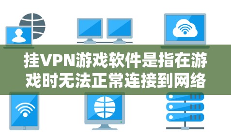 挂VPN游戏软件是指在游戏时无法正常连接到网络的VPN服务。这种情况通常是因为游戏软件的配置错误、安装错误或网络环境的问题。以下是一些常见的挂VPN游戏软件及其使用方法