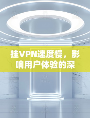 挂VPN速度慢，影响用户体验的深层问题