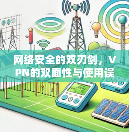 网络安全的双刃剑，VPN的双面性与使用误区