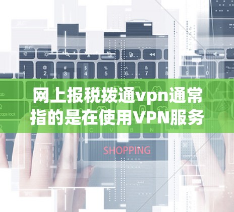网上报税拨通vpn通常指的是在使用VPN服务时，可以通过网络支付相关的费用或资料。以下是一些常见的步骤，帮助您使用网上支付到VPN