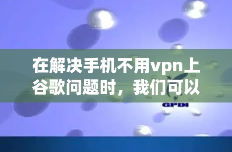 在解决手机不用vpn上谷歌问题时，我们可以按照以下步骤进行