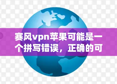 赛风vpn苹果可能是一个拼写错误,正确的可能是赛风vpn是一个品牌或应用的名称。为了找到正确的应用或方法,请按照以下步骤操作 赛风vpn苹果可能是一个拼写错误,正确的可能是赛风vpn是一个品牌或应用的名称。为了找到正确的应用或方法,请按照以下步骤操作