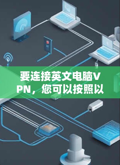 要连接英文电脑VPN，您可以按照以下步骤操作