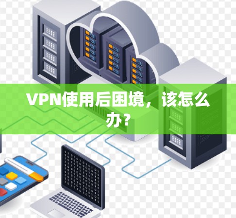 VPN使用后困境，该怎么办？