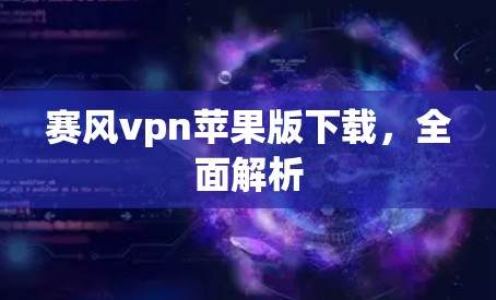 赛风vpn苹果版下载，全面解析