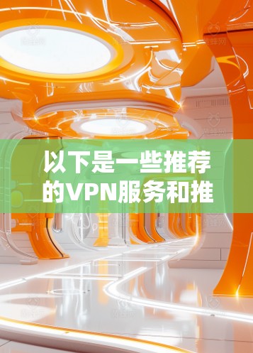 以下是一些推荐的VPN服务和推荐选择，根据你的使用场景和需求来选择