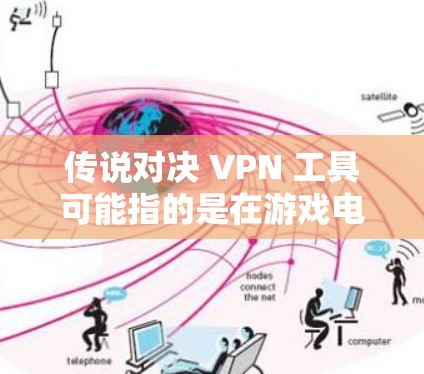 传说对决 VPN 工具可能指的是在游戏电影或其他娱乐活动中使用的VPN工具。以下是一些常见的VPN工具或方法，适用于游戏电影等虚拟环境