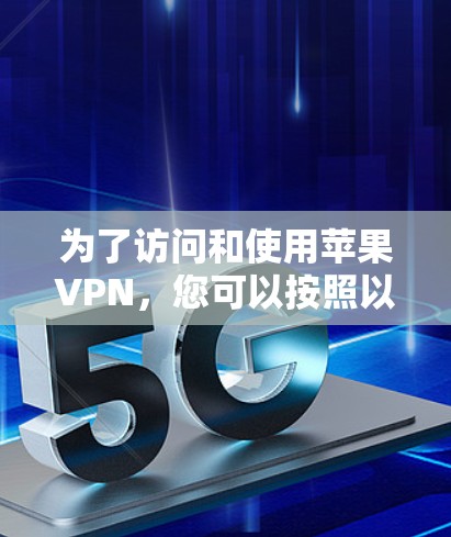 为了访问和使用苹果VPN,您可以按照以下步骤进行 为了访问和使用苹果VPN,您可以按照以下步骤进行