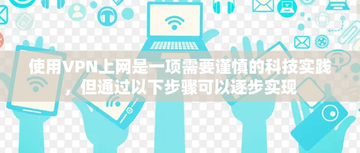 使用VPN上网是一项需要谨慎的科技实践，但通过以下步骤可以逐步实现