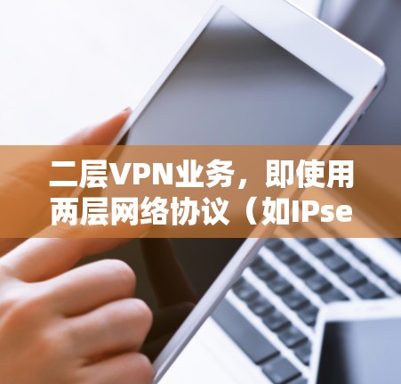 二层VPN业务,即使用两层网络协议(如IPsec和SSL/TLS)实现VPN服务,是一种高度安全的网络加密传输方式。以下是关于二层VPN业务的详细分析 二层VPN业务,即使用两层网络协议(如IPsec和SSL/TLS)实现VPN服务,是一种高度安全的网络加密传输方式。以下是关于二层VPN业务的详细分析
