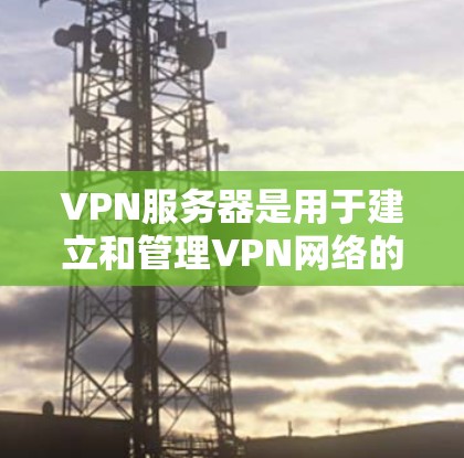 VPN服务器是用于建立和管理VPN网络的服务器,通常位于互联网上,用于加密数据传输。以下是关于VPN服务器的讲解 VPN服务器是用于建立和管理VPN网络的服务器,通常位于互联网上,用于加密数据传输。以下是关于VPN服务器的讲解