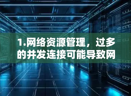 1.网络资源管理,过多的并发连接可能导致网络资源(如服务器、服务器灯管、网络带宽等)被过度使用,从而影响性能和用户体验 1.网络资源管理,过多的并发连接可能导致网络资源(如服务器、服务器灯管、网络带宽等)被过度使用,从而影响性能和用户体验