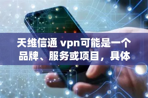 天维信通 vpn可能是一个品牌、服务或项目,具体含义需要进一步确认。以下是一些可能的解释和信息 天维信通 vpn可能是一个品牌、服务或项目,具体含义需要进一步确认。以下是一些可能的解释和信息