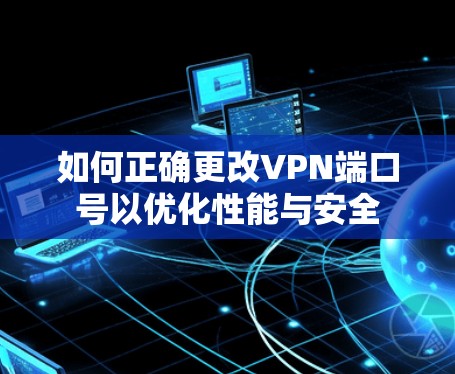 如何正确更改VPN端口号以优化性能与安全