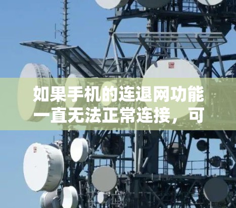 如果手机的连退网功能一直无法正常连接,可以按照以下步骤进行排查和解决问题 如果手机的连退网功能一直无法正常连接,可以按照以下步骤进行排查和解决问题