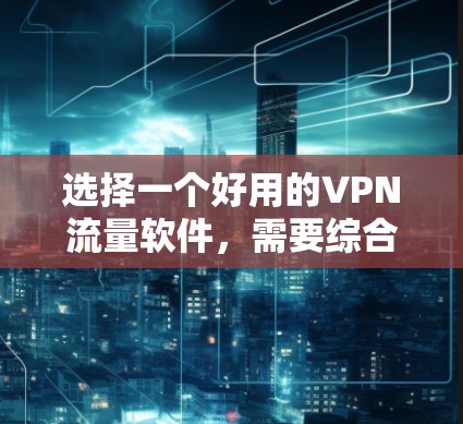 选择一个好用的VPN流量软件,需要综合考虑多种因素,以确保安全、兼容、易用和适合个人需求。以下是一些关键考虑的因素 选择一个好用的VPN流量软件,需要综合考虑多种因素,以确保安全、兼容、易用和适合个人需求。以下是一些关键考虑的因素