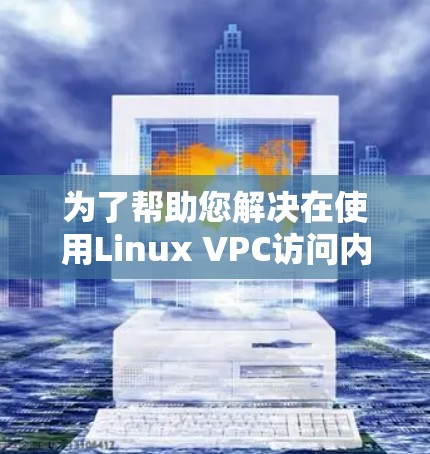 为了帮助您解决在使用Linux VPC访问内网时权限不足的问题，以下是一步步的解决方案