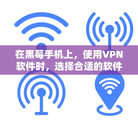 在黑莓手机上，使用VPN软件时，选择合适的软件是关键。以下是一些推荐，帮助你找到最佳选择