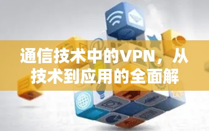通信技术中的VPN,从技术到应用的全面解析 通信技术中的VPN,从技术到应用的全面解析