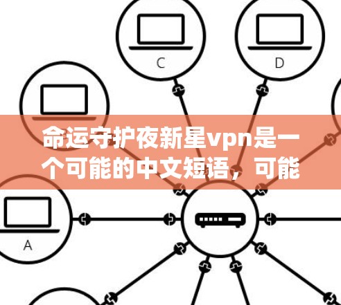 命运守护夜新星vpn是一个可能的中文短语，可能与游戏或物品有关。以下是可能的解释