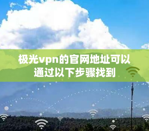 极光vpn的官网地址可以通过以下步骤找到