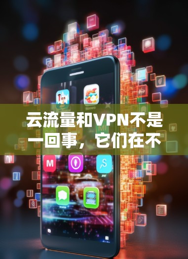云流量和VPN不是一回事，它们在不同的领域中有不同的含义和用途