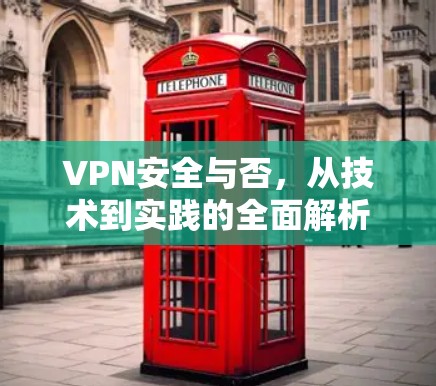 VPN安全与否,从技术到实践的全面解析 VPN安全与否,从技术到实践的全面解析