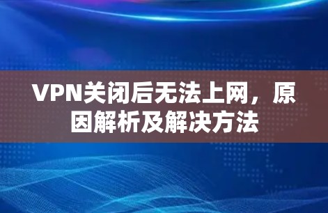 VPN关闭后无法上网，原因解析及解决方法