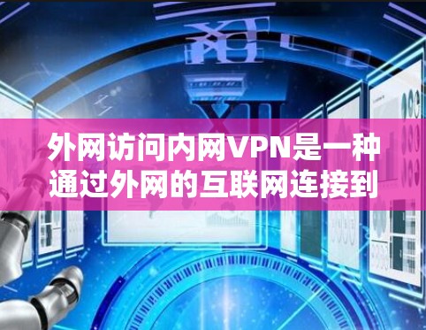 外网访问内网VPN是一种通过外网的互联网连接到内网的VPN设备,允许访问内网的资源。以下是关于外网访问内网VPN的详细信息 外网访问内网VPN是一种通过外网的互联网连接到内网的VPN设备,允许访问内网的资源。以下是关于外网访问内网VPN的详细信息