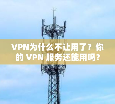 VPN为什么不让用了？你的 VPN 服务还能用吗？
