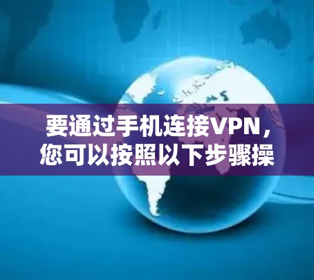 要通过手机连接VPN，您可以按照以下步骤操作
