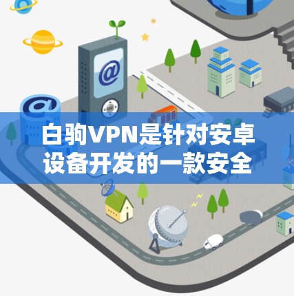 白驹VPN是针对安卓设备开发的一款安全VPN软件，旨在为用户提供高效、安全的互联网访问体验。以下是关于白驹VPN的详细信息