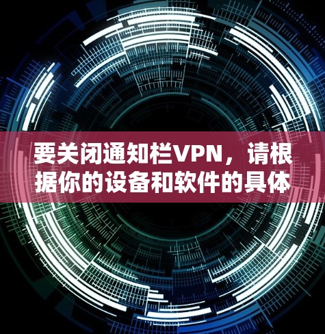 要关闭通知栏VPN，请根据你的设备和软件的具体操作步骤进行。以下是一些常见方法，适用于大多数VPN软件和设备