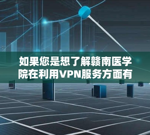 如果您是想了解赣南医学院在利用VPN服务方面有什么活动或合作，或者对某些VPN软件或工具感兴趣，我可以提供一些相关信息。如果您有具体问题或需要进一步的帮助，请提供更多细节