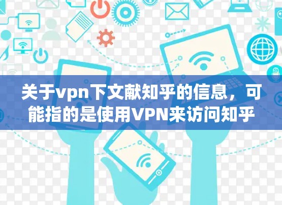 关于vpn下文献知乎的信息，可能指的是使用VPN来访问知乎等中国文化社区平台。以下是对该问题的详细分析