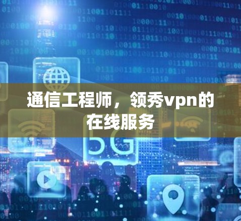 通信工程师，领秀vpn的在线服务