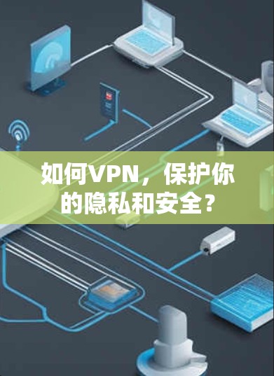 如何VPN,保护你的隐私和安全? 如何VPN,保护你的隐私和安全?