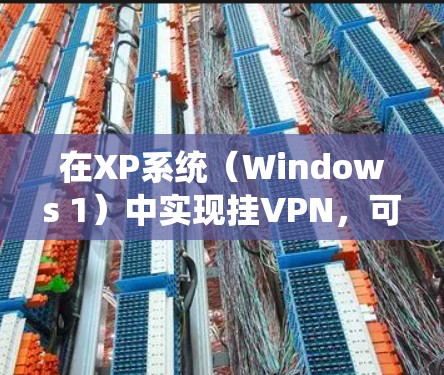 在XP系统（Windows 1）中实现挂VPN，可以通过以下步骤来实现