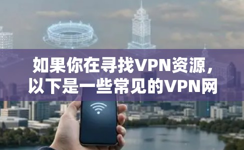 如果你在寻找VPN资源，以下是一些常见的VPN网站资源推荐，这些网站提供了丰富的视频下载和在线观看服务