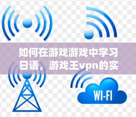 如何在游戏游戏中学习日语，游戏王vpn的实用指南