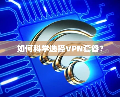 如何科学选择VPN套餐？