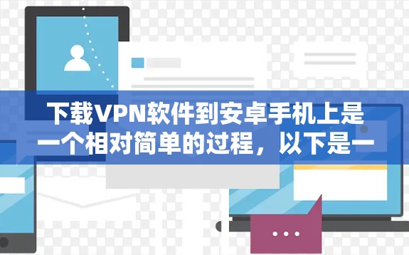 下载VPN软件到安卓手机上是一个相对简单的过程，以下是一步步的指南