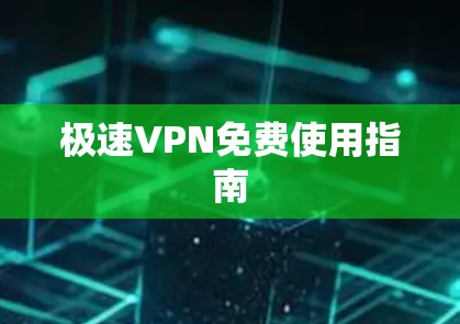 极速VPN免费使用指南